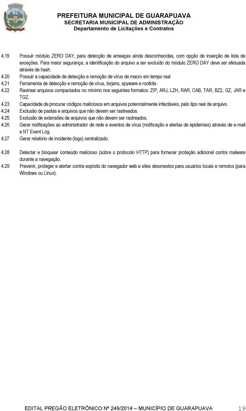 21 Ferramenta de detecção e remoção de vírus, torjans, spyware e rootkits 4.22 Rastrear arquivos compactados no mínimo nos seguintes formatos: ZIP, ARJ, LZH, RAR, CAB, TAR, BZ2, GZ, JAR e TGZ. 4.23 Capacidade de procurar códigos maliciosos em arquivos potencialmente infectáveis, pelo tipo real de arquivo.