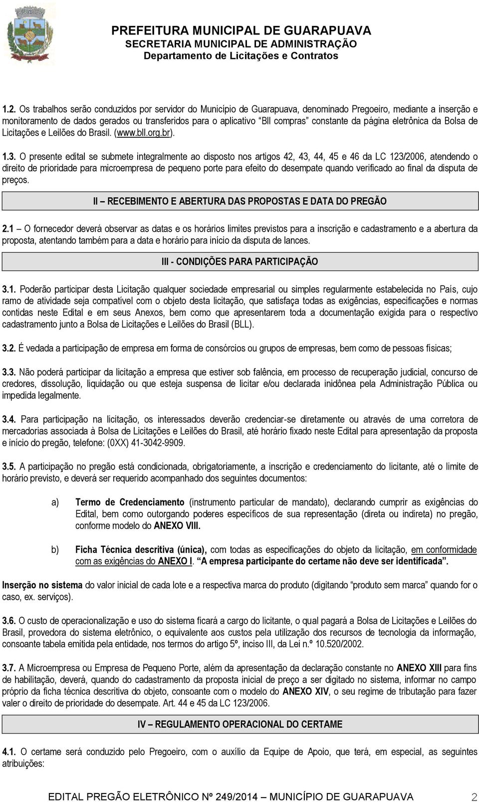 O presente edital se submete integralmente ao disposto nos artigos 42, 43, 44, 45 e 46 da LC 123/2006, atendendo o direito de prioridade para microempresa de pequeno porte para efeito do desempate