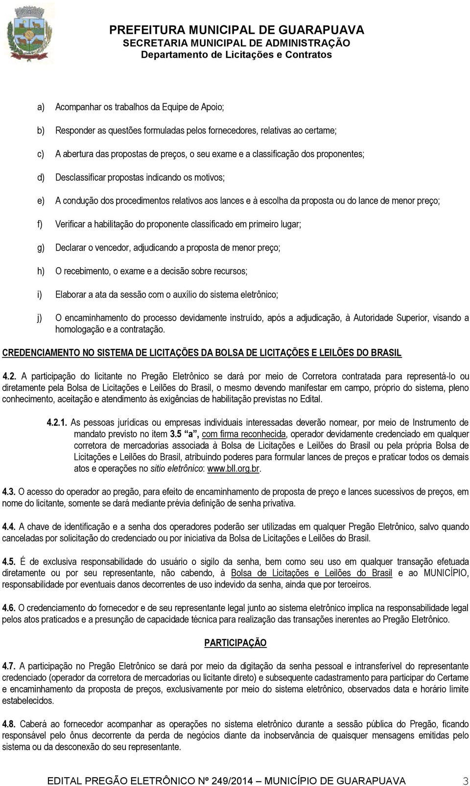 proponente classificado em primeiro lugar; g) Declarar o vencedor, adjudicando a proposta de menor preço; h) O recebimento, o exame e a decisão sobre recursos; i) Elaborar a ata da sessão com o