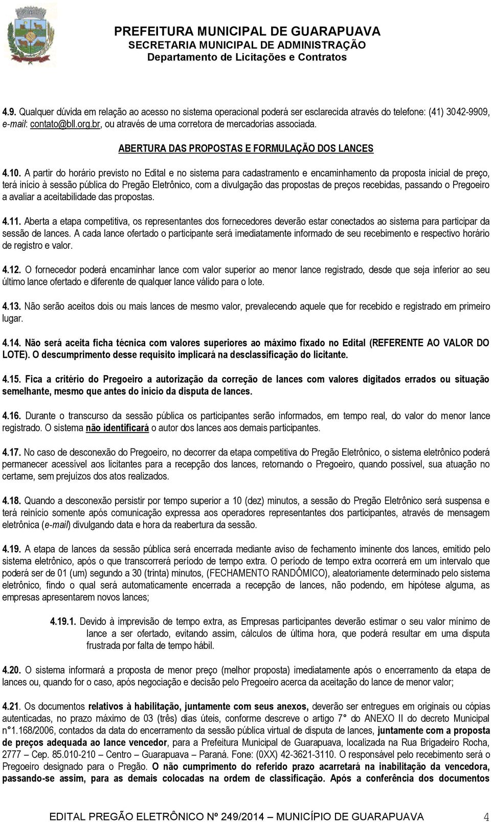 A partir do horário previsto no Edital e no sistema para cadastramento e encaminhamento da proposta inicial de preço, terá início à sessão pública do Pregão Eletrônico, com a divulgação das propostas