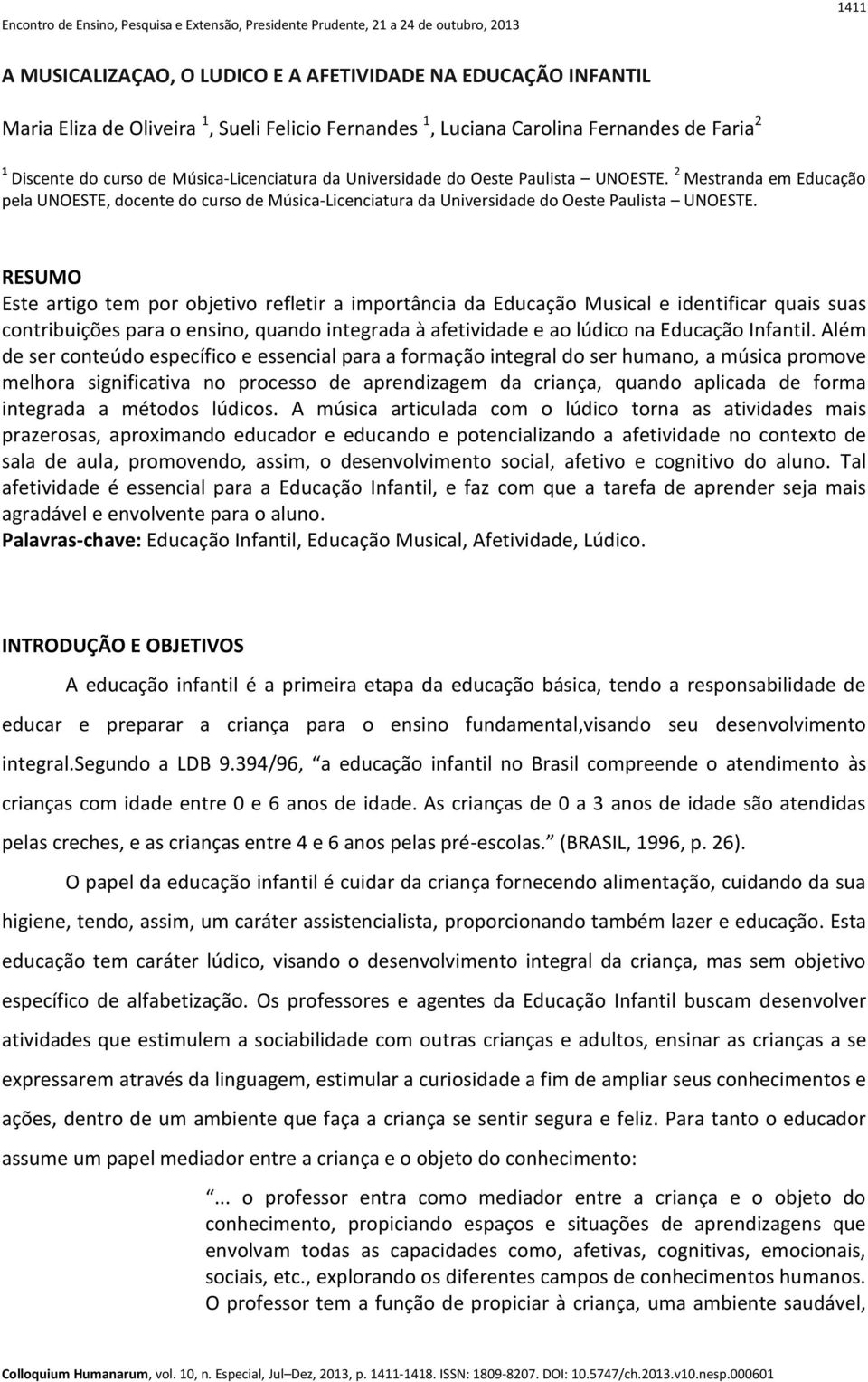 RESUMO Este artigo tem por objetivo refletir a importância da Educação Musical e identificar quais suas contribuições para o ensino, quando integrada à afetividade e ao lúdico na Educação Infantil.