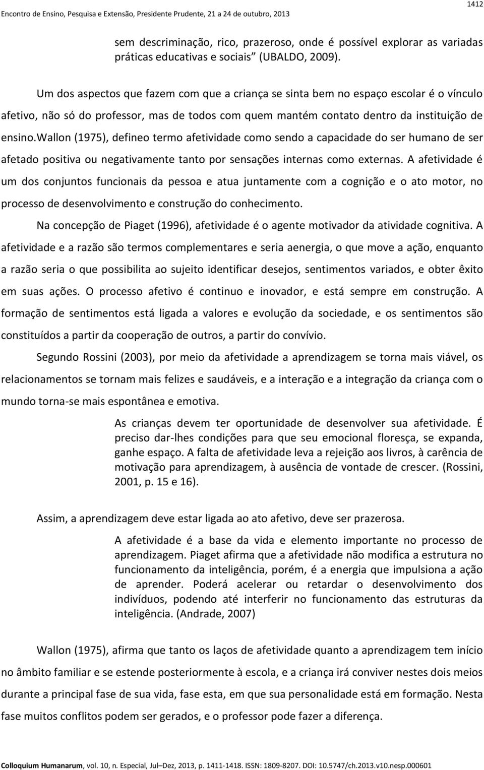 wallon (1975), defineo termo afetividade como sendo a capacidade do ser humano de ser afetado positiva ou negativamente tanto por sensações internas como externas.