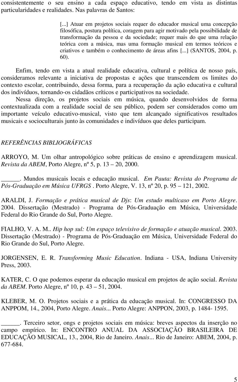 mais do que uma relação teórica com a música, mas uma formação musical em termos teóricos e criativos e também o conhecimento de áreas afins [...] (SANTOS, 2004, p. 60).