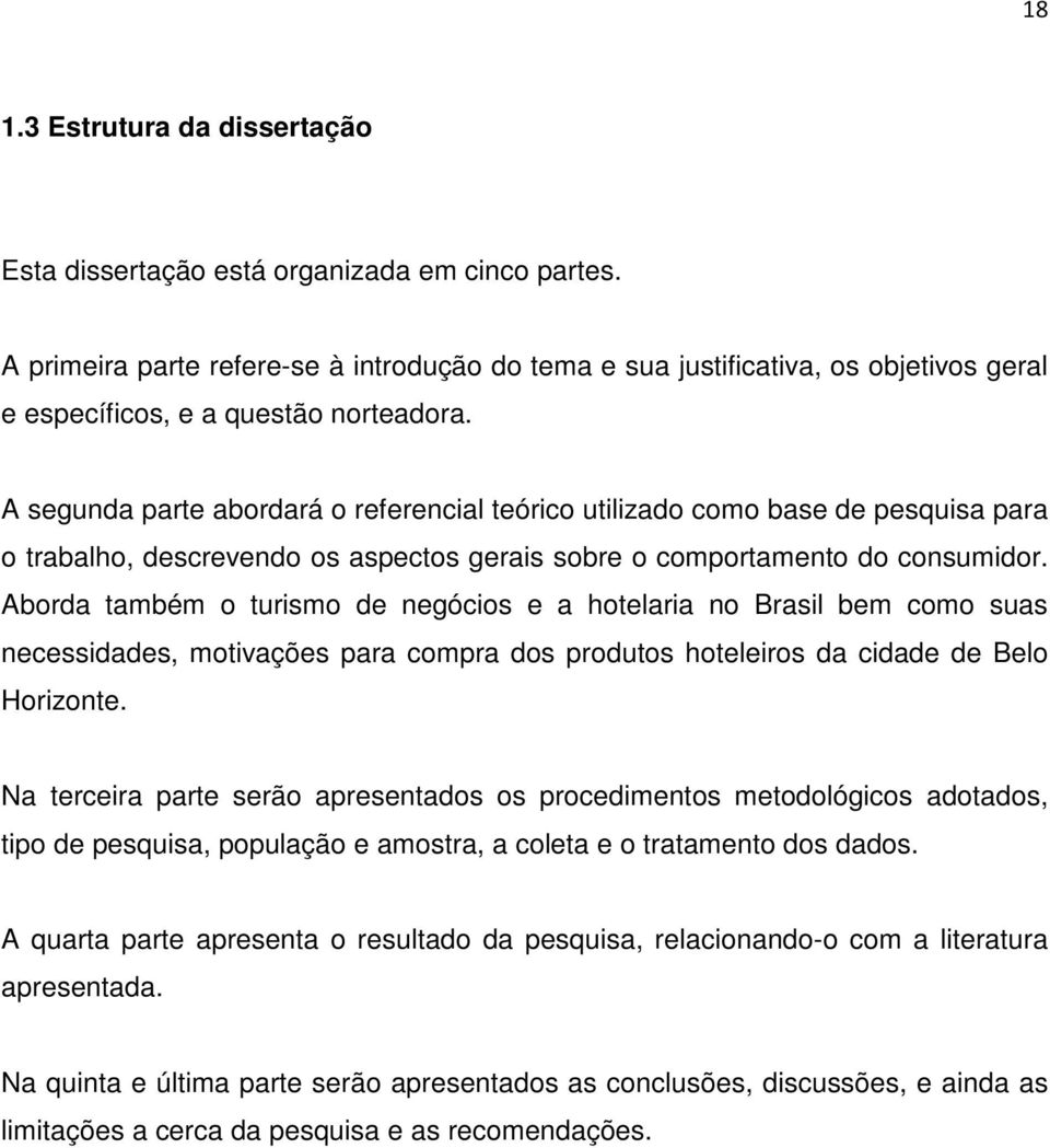 A segunda parte abordará o referencial teórico utilizado como base de pesquisa para o trabalho, descrevendo os aspectos gerais sobre o comportamento do consumidor.