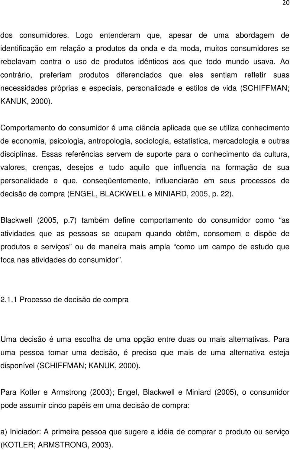 Ao contrário, preferiam produtos diferenciados que eles sentiam refletir suas necessidades próprias e especiais, personalidade e estilos de vida (SCHIFFMAN; KANUK, 2000).