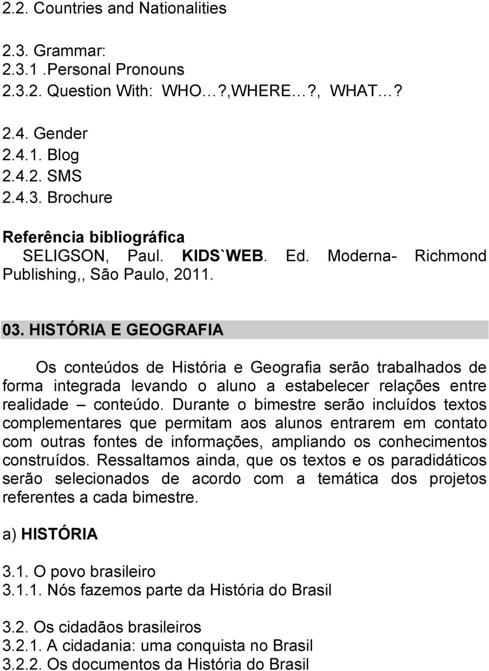 HISTÓRIA E GEOGRAFIA Os conteúdos de História e Geografia serão trabalhados de forma integrada levando o aluno a estabelecer relações entre realidade conteúdo.