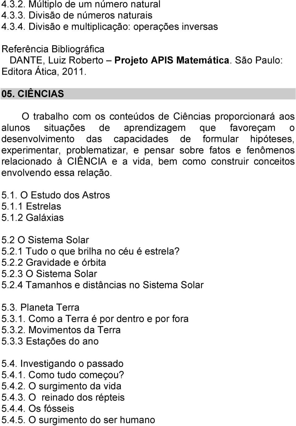 CIÊNCIAS O trabalho com os conteúdos de Ciências proporcionará aos alunos situações de aprendizagem que favoreçam o desenvolvimento das capacidades de formular hipóteses, experimentar, problematizar,