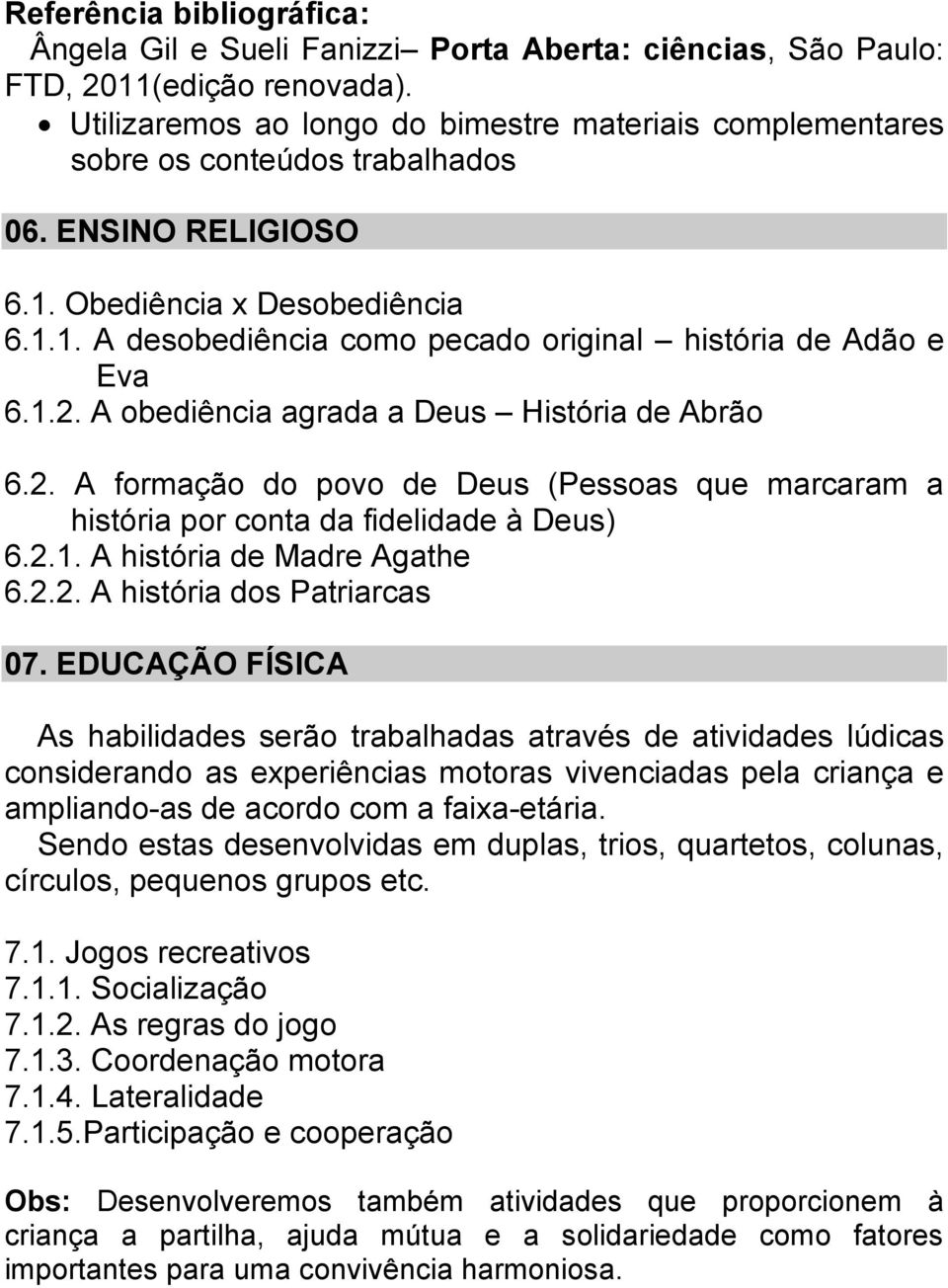 1.2. A obediência agrada a Deus História de Abrão 6.2. A formação do povo de Deus (Pessoas que marcaram a história por conta da fidelidade à Deus) 6.2.1. A história de Madre Agathe 6.2.2. A história dos Patriarcas 07.