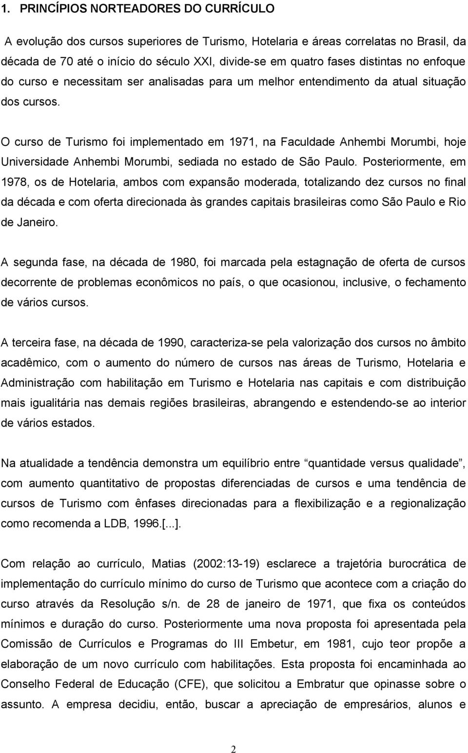 O curso de Turismo foi implementado em 1971, na Faculdade Anhembi Morumbi, hoje Universidade Anhembi Morumbi, sediada no estado de São Paulo.