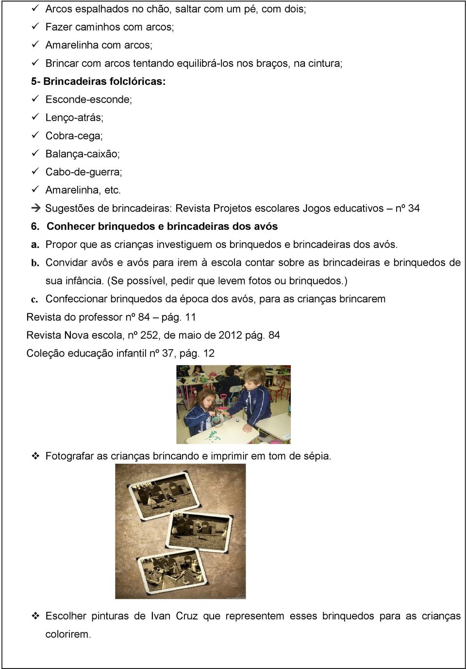 Conhecer brinquedos e brincadeiras dos avós a. Propor que as crianças investiguem os brinquedos e brincadeiras dos avós. b. Convidar avôs e avós para irem à escola contar sobre as brincadeiras e brinquedos de sua infância.