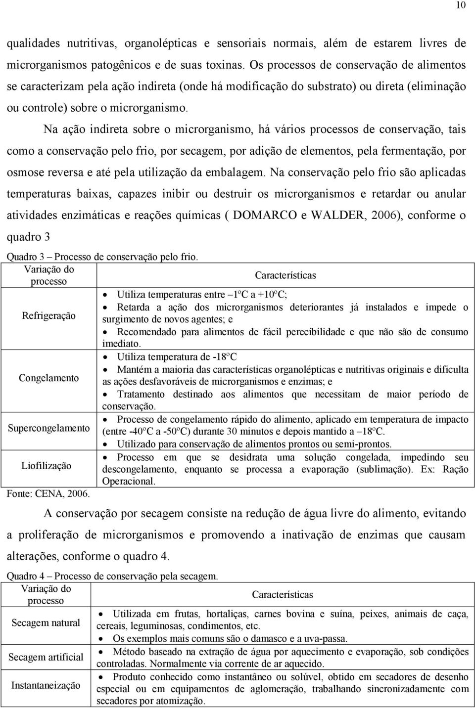 Na ação indireta sobre o microrganismo, há vários processos de conservação, tais como a conservação pelo frio, por secagem, por adição de elementos, pela fermentação, por osmose reversa e até pela