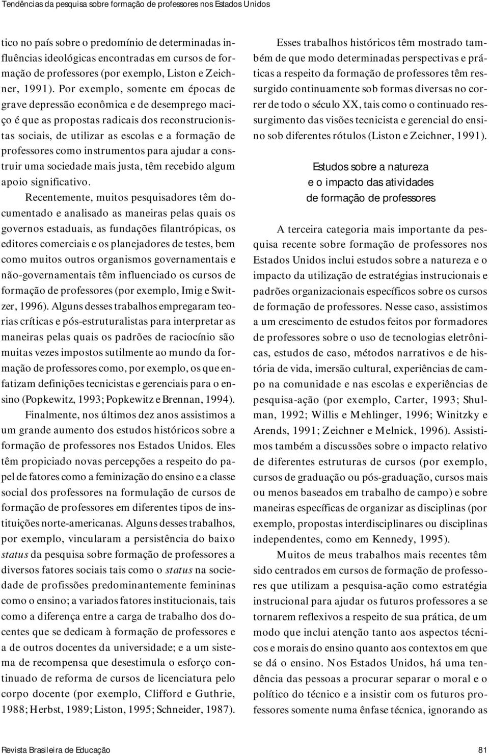 Por exemplo, somente em épocas de grave depressão econômica e de desemprego maciço é que as propostas radicais dos reconstrucionistas sociais, de utilizar as escolas e a formação de professores como