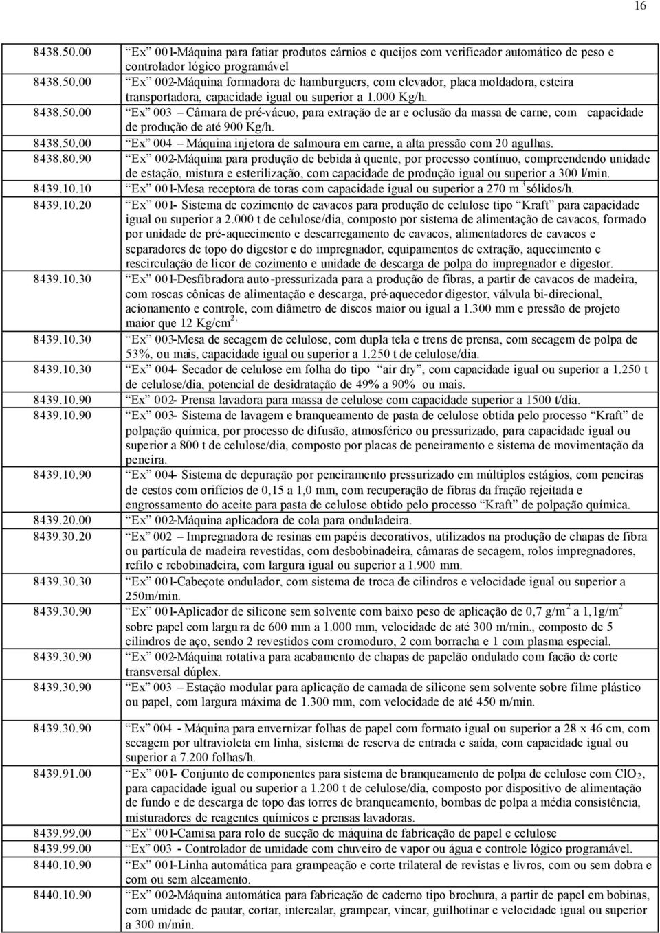 8438.80.90 Ex 002-Máquina para produção de bebida à quente, por processo contínuo, compreendendo unidade de estação, mistura e esterilização, com capacidade de produção igual ou superior a 300 l/min.