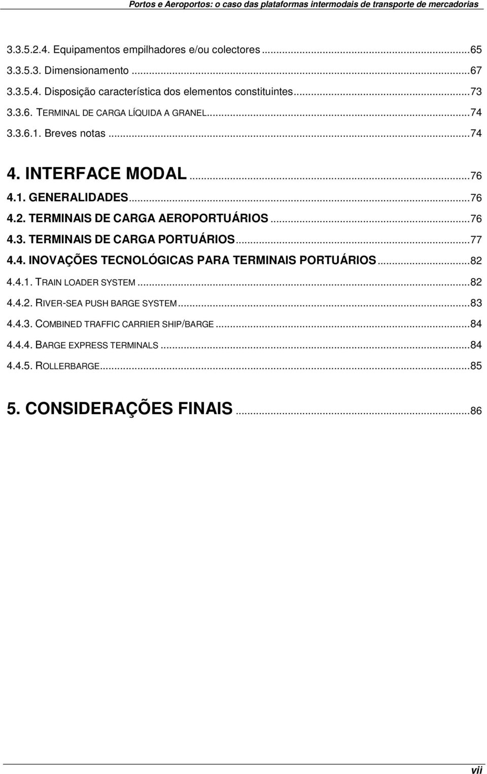 ..76 4.3. TERMINAIS DE CARGA PORTUÁRIOS...77 4.4. INOVAÇÕES TECNOLÓGICAS PARA TERMINAIS PORTUÁRIOS...82 4.4.1. TRAIN LOADER SYSTEM...82 4.4.2. RIVER-SEA PUSH BARGE SYSTEM.