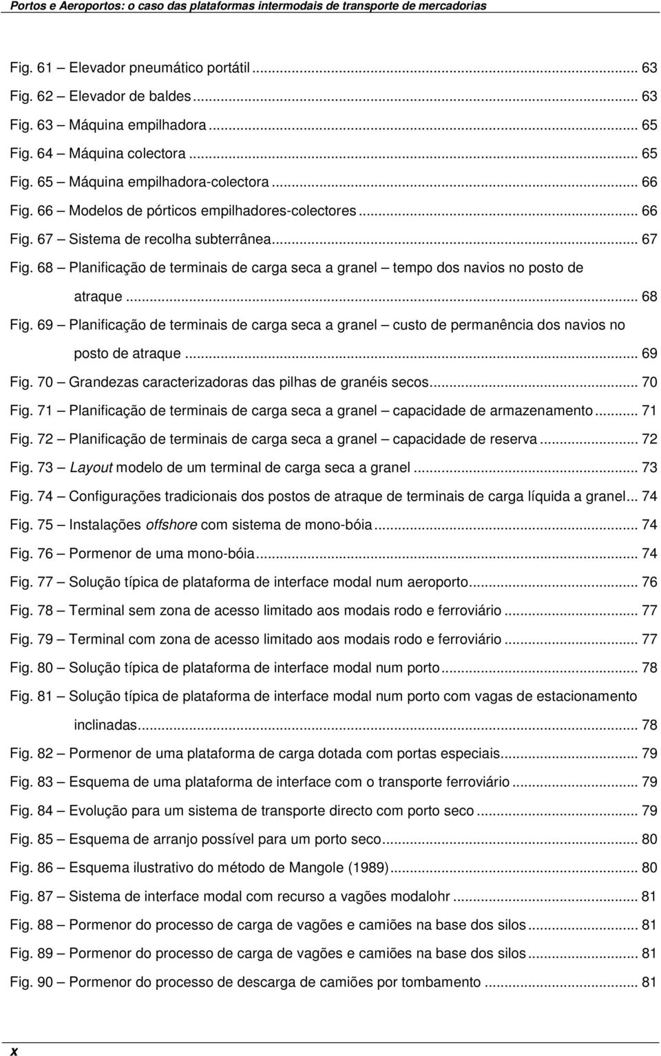 69 Planificação de terminais de carga seca a granel custo de permanência dos navios no posto de atraque... 69 Fig. 70 Grandezas caracterizadoras das pilhas de granéis secos... 70 Fig.