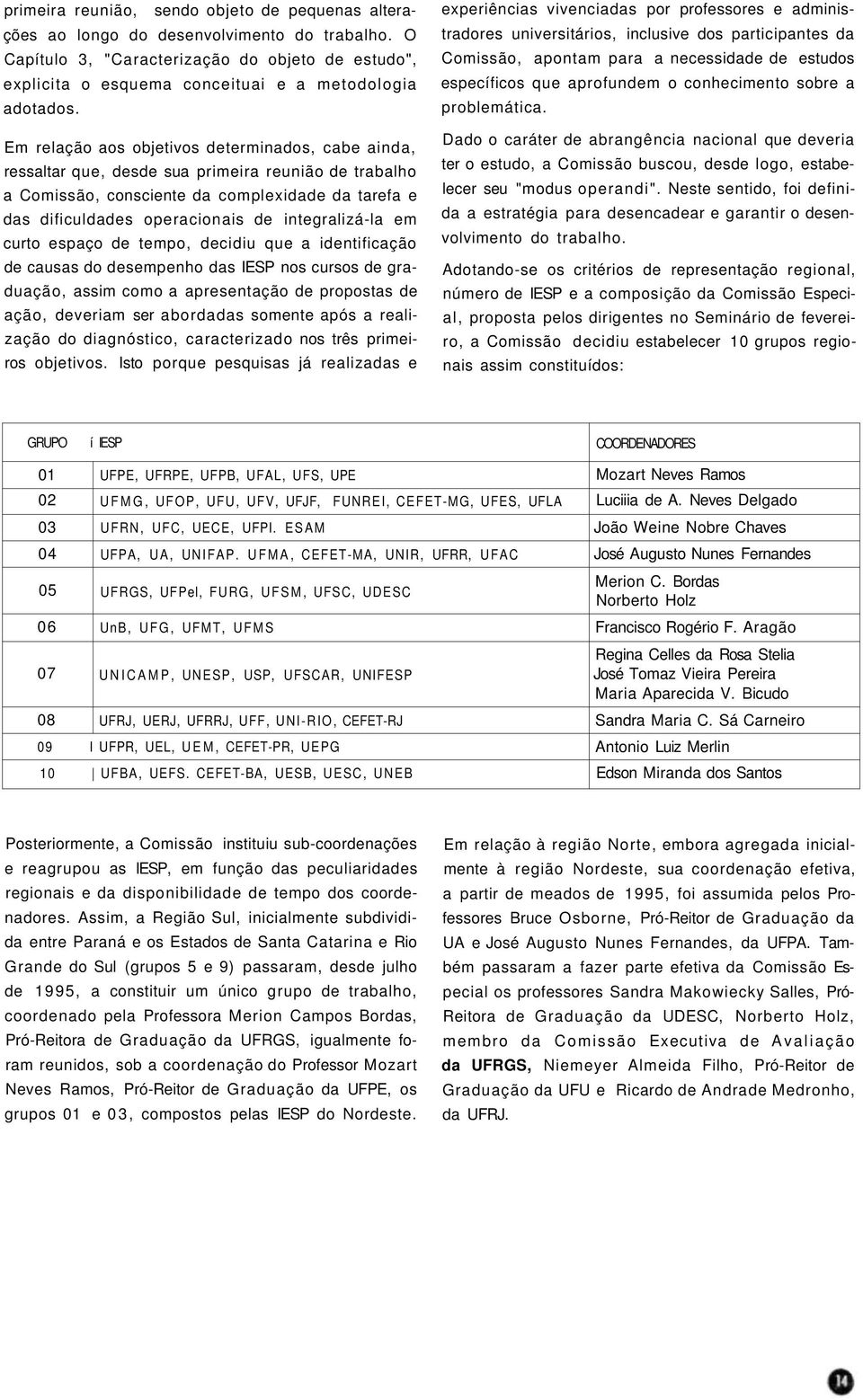 Em relação aos objetivos determinados, cabe ainda, ressaltar que, desde sua primeira reunião de trabalho a Comissão, consciente da complexidade da tarefa e das dificuldades operacionais de