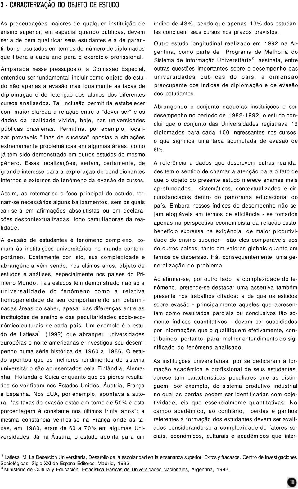 Amparada nesse pressuposto, a Comissão Especial, entendeu ser fundamental incluir como objeto do estudo não apenas a evasão mas igualmente as taxas de diplomação e de retenção dos alunos dos