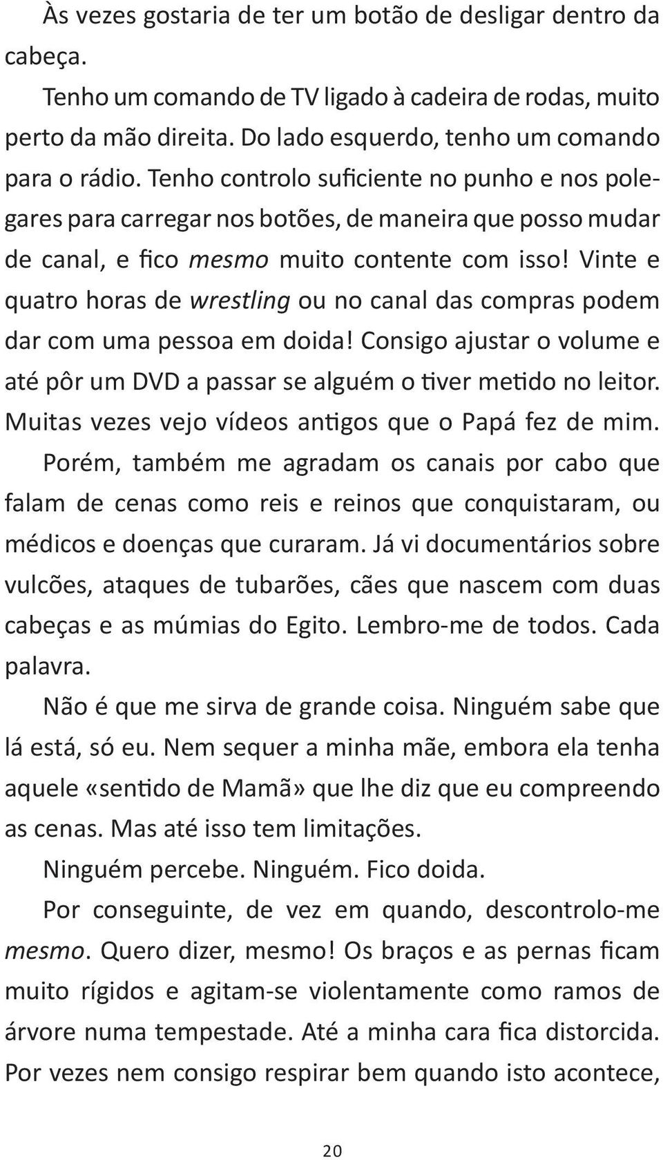 Vinte e quatro horas de wrestling ou no canal das compras podem dar com uma pessoa em doida! Consigo ajustar o volume e até pôr um DVD a passar se alguém o tiver metido no leitor.