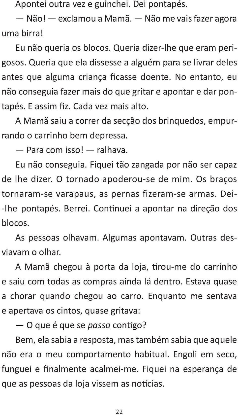 Cada vez mais alto. A Mamã saiu a correr da secção dos brinquedos, empurrando o carrinho bem depressa. Para com isso! ralhava. Eu não conseguia. Fiquei tão zangada por não ser capaz de lhe dizer.