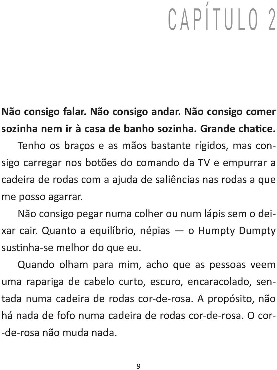 posso agarrar. Não consigo pegar numa colher ou num lápis sem o deixar cair. Quanto a equilíbrio, népias o Humpty Dumpty sustinha-se melhor do que eu.