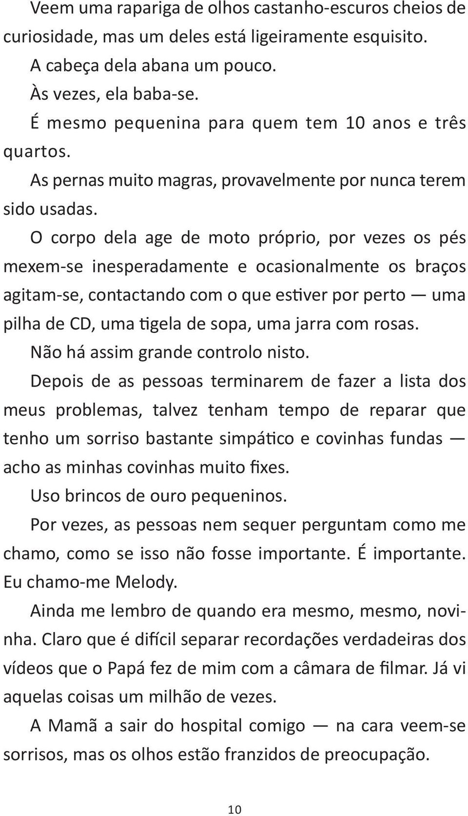 O corpo dela age de moto próprio, por vezes os pés mexem-se inesperadamente e ocasionalmente os braços agitam-se, contactando com o que estiver por perto uma pilha de CD, uma tigela de sopa, uma