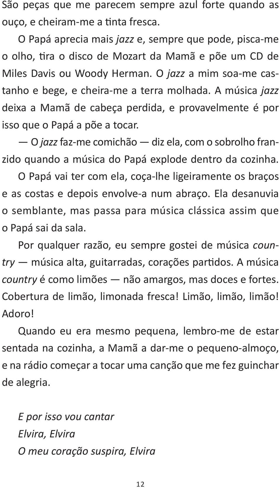 O jazz a mim soa-me castanho e bege, e cheira-me a terra molhada. A música jazz deixa a Mamã de cabeça perdida, e provavelmente é por isso que o Papá a põe a tocar.