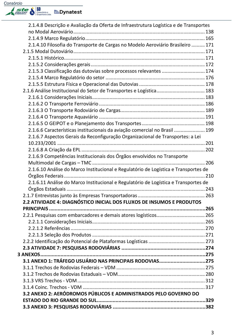 .. 176 2.1.5.5 Estrutura Física e Operacional das Dutovias... 178 2.1.6 Análise Institucional do Setor de Transportes e Logística... 183 2.1.6.1 Considerações Iniciais... 183 2.1.6.2 O Transporte Ferroviário.