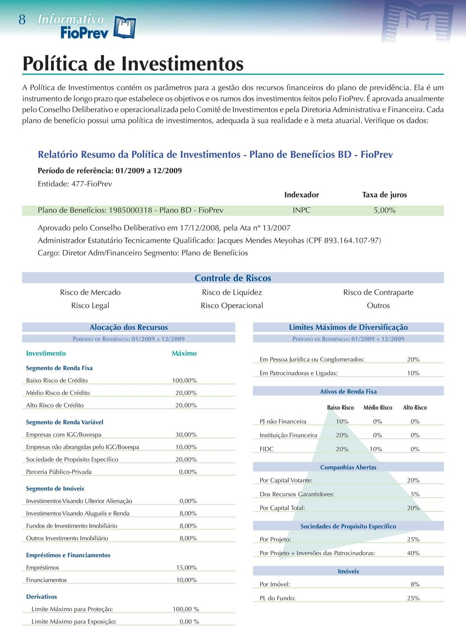 É aprovada anualmente pelo Conselho Deliberativo e operacionalizada pelo Comitê de Investimentos e pela Diretoria Administrativa e Financeira.