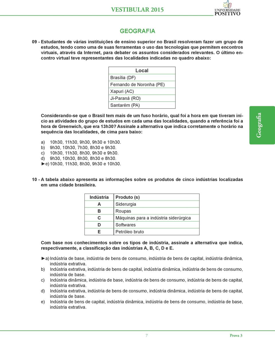 O último encontro virtual teve representantes das localidades indicadas no quadro abaixo: Local Brasília (DF) Fernando de Noronha (PE) Xapuri (AC) Ji-Paraná (RO) Santarém (PA) Considerando-se que o