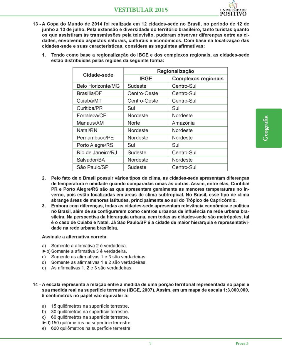 naturais, culturais e econômicos. Com base na localização das cidades-sede e suas características, considere as seguintes afirmativas: 1.