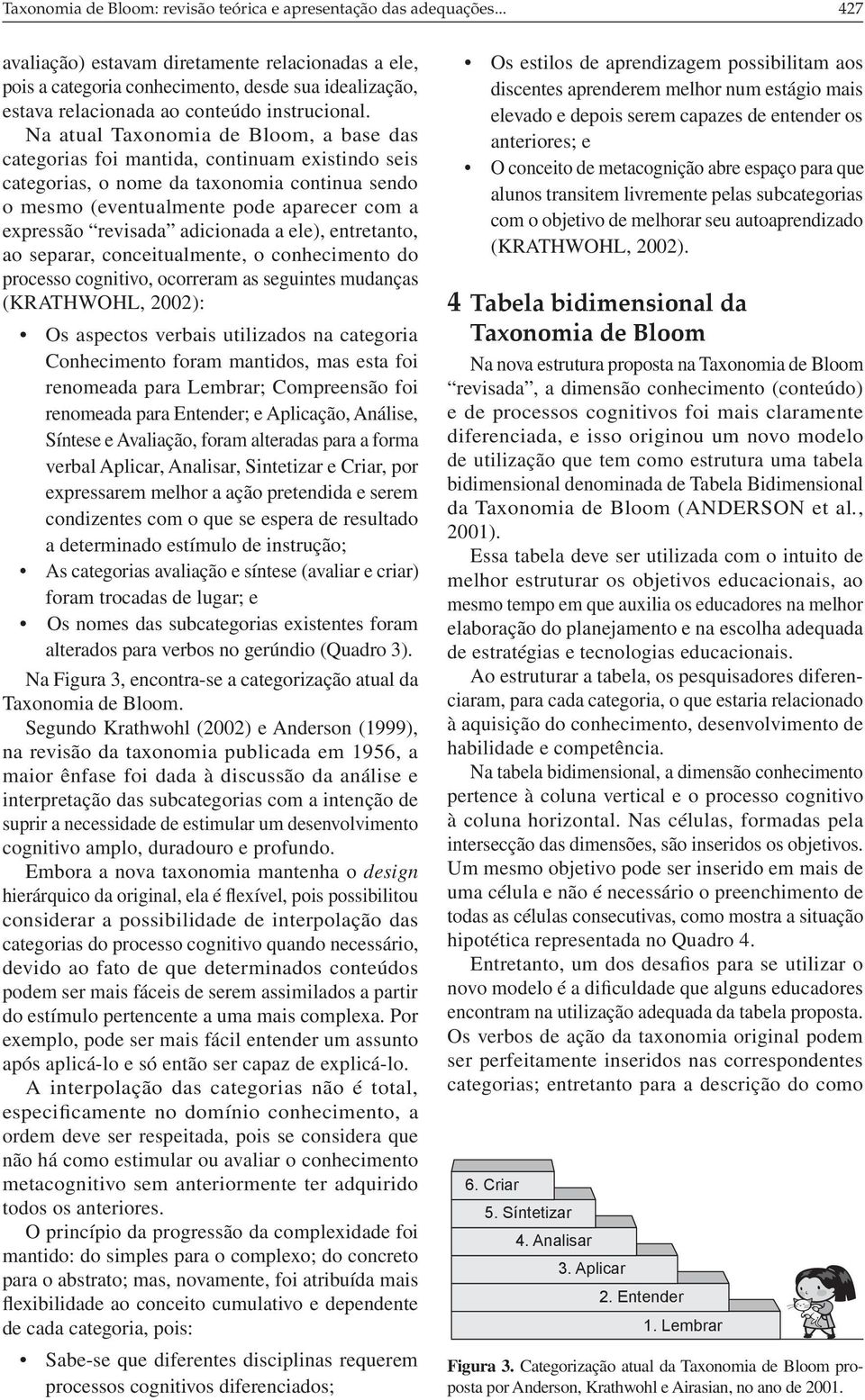 Na atual Taxonomia de Bloom, a base das categorias foi mantida, continuam existindo seis categorias, o nome da taxonomia continua sendo o mesmo (eventualmente pode aparecer com a expressão revisada