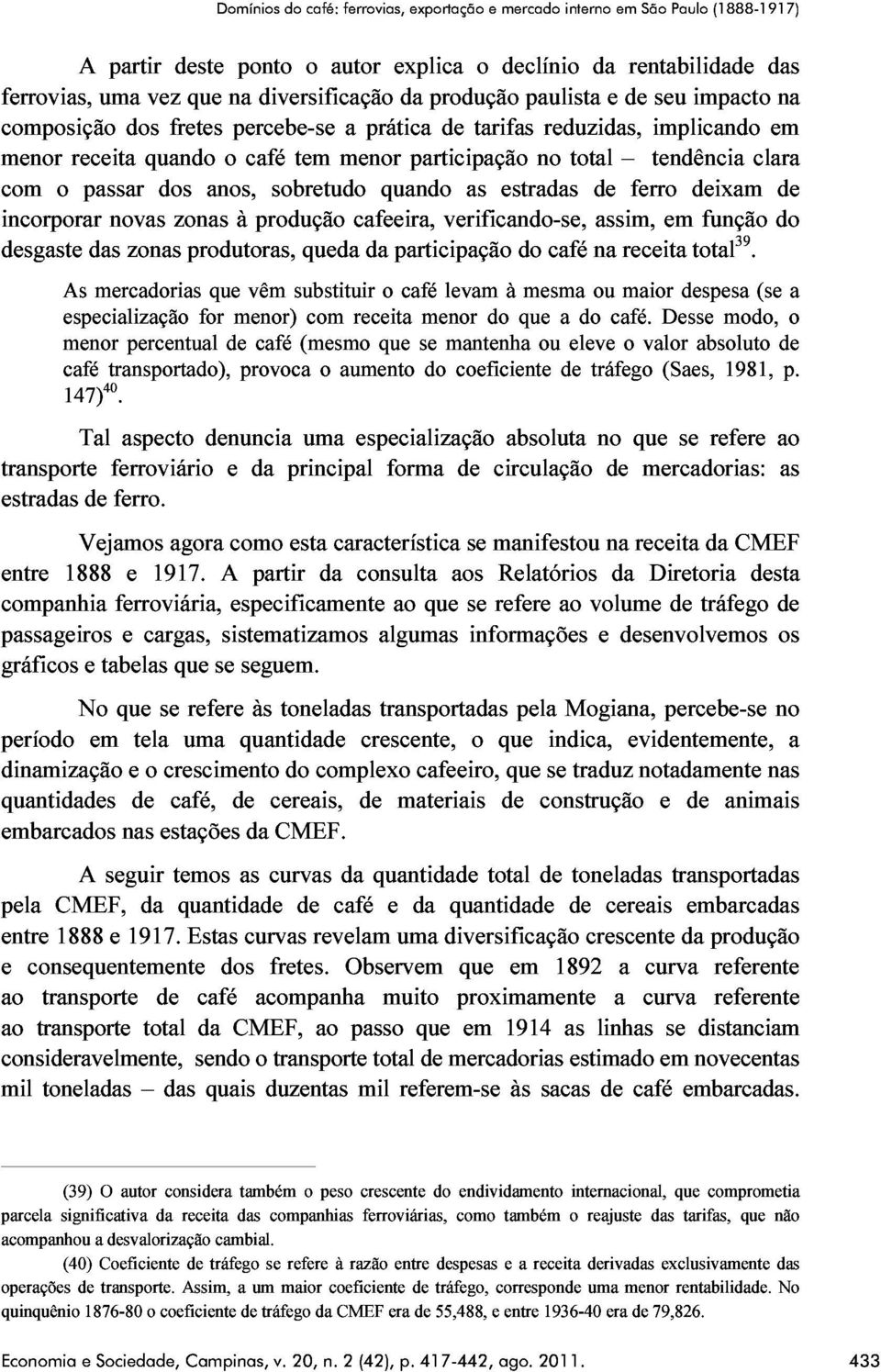 tendência clara As passar dos anos, sobretudo quando as estradas de ferro deixam de especialização novas zonas à produção cafeeira, verificando-se, assim, em função do menor das mercadorias