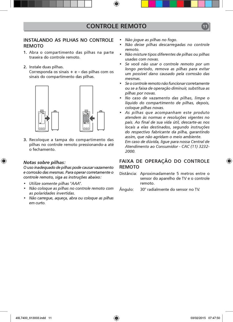 Notas sobre pilhas: O uso inadequado de pilhas pode causar vazamento e corrosão das mesmas. Para operar corretamente o controle remoto, siga as instruções abaixo: Utilize somente pilhas "AAA".