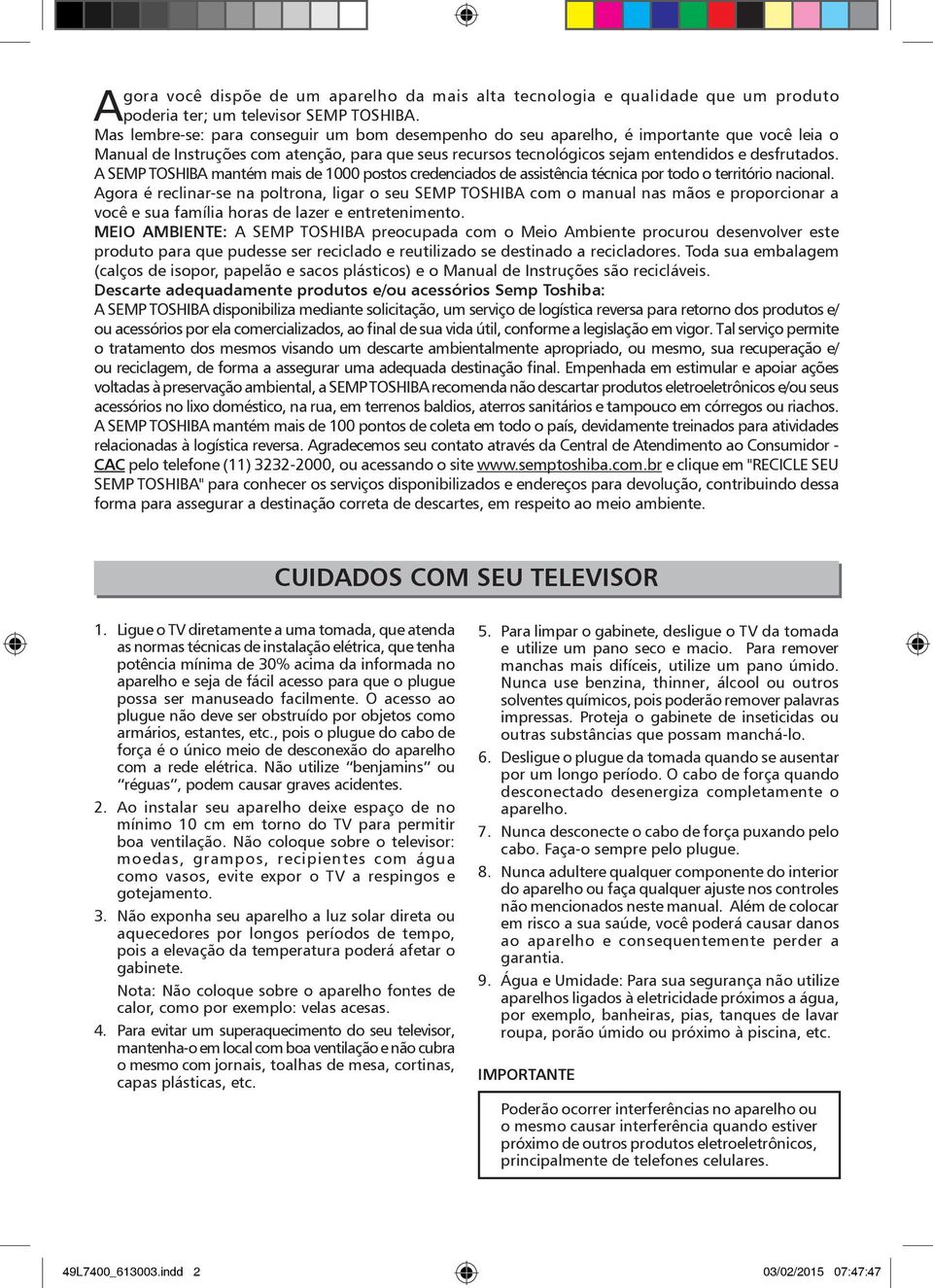 A SEMP TOSHIBA mantém mais de 1000 postos credenciados de assistência técnica por todo o território nacional.