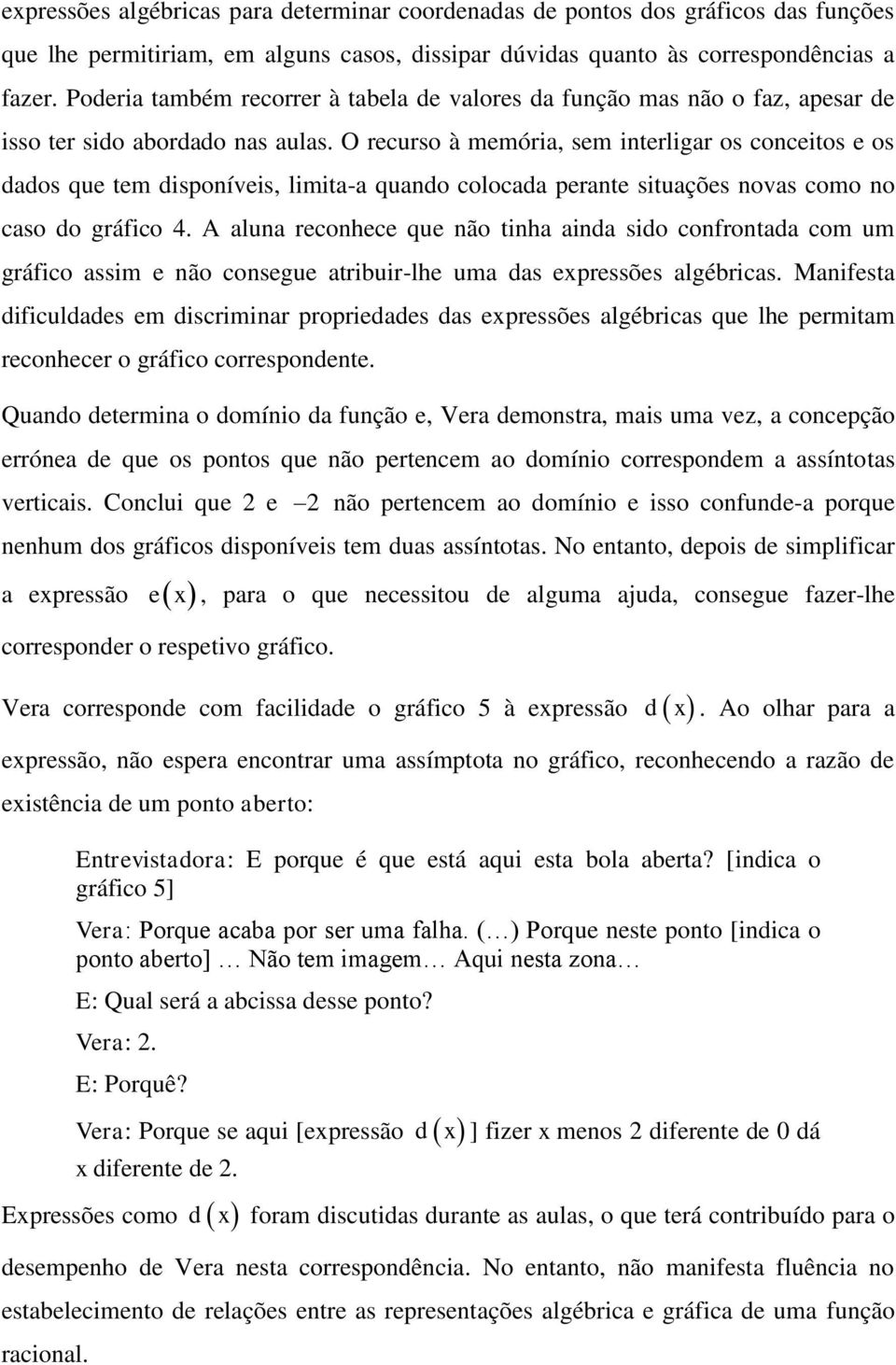 O recurso à memória, sem interligar os conceitos e os dados que tem disponíveis, limita-a quando colocada perante situações novas como no caso do gráfico 4.