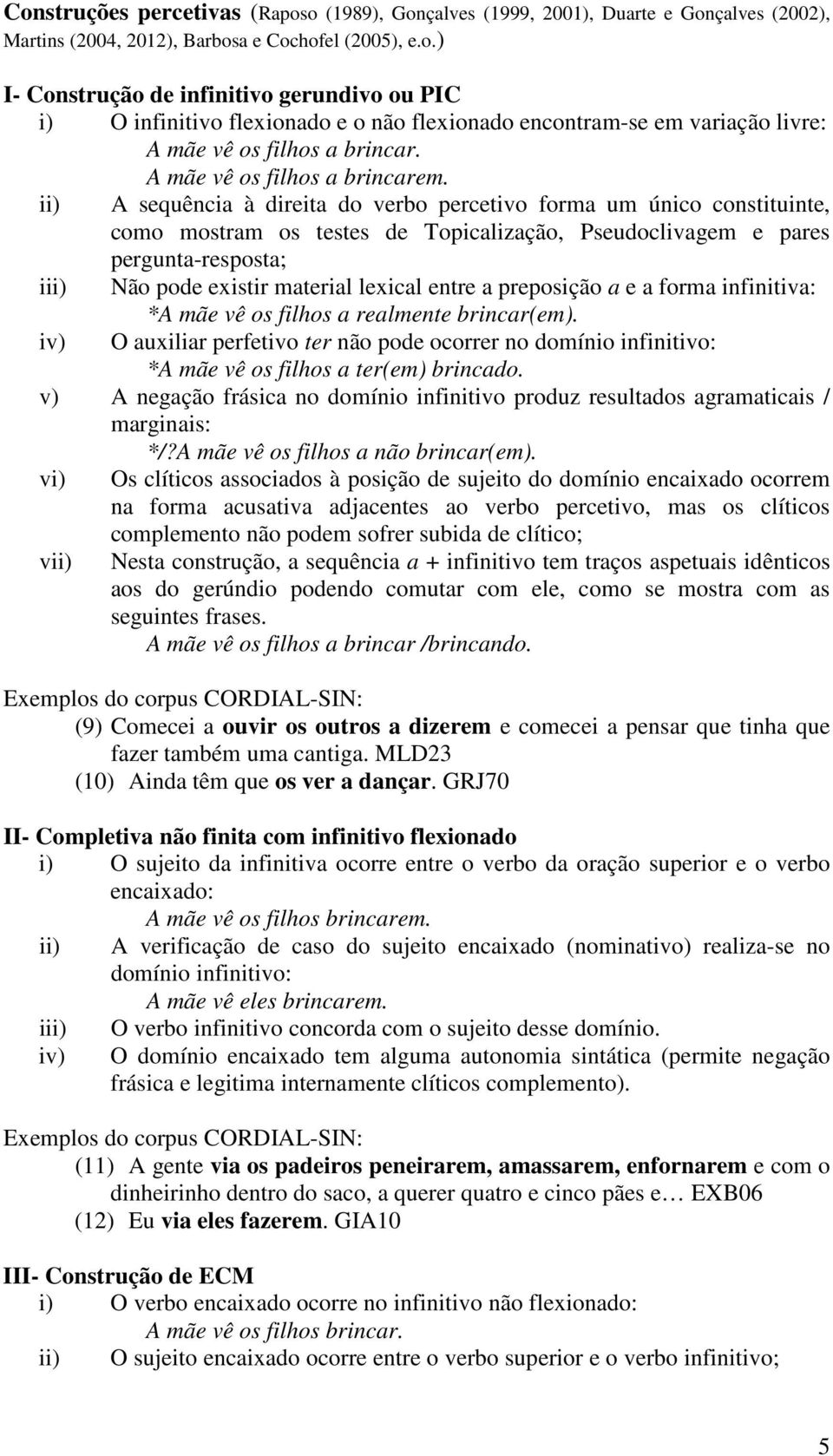 ii) A sequência à direita do verbo percetivo forma um único constituinte, como mostram os testes de Topicalização, Pseudoclivagem e pares pergunta-resposta; iii) Não pode existir material lexical