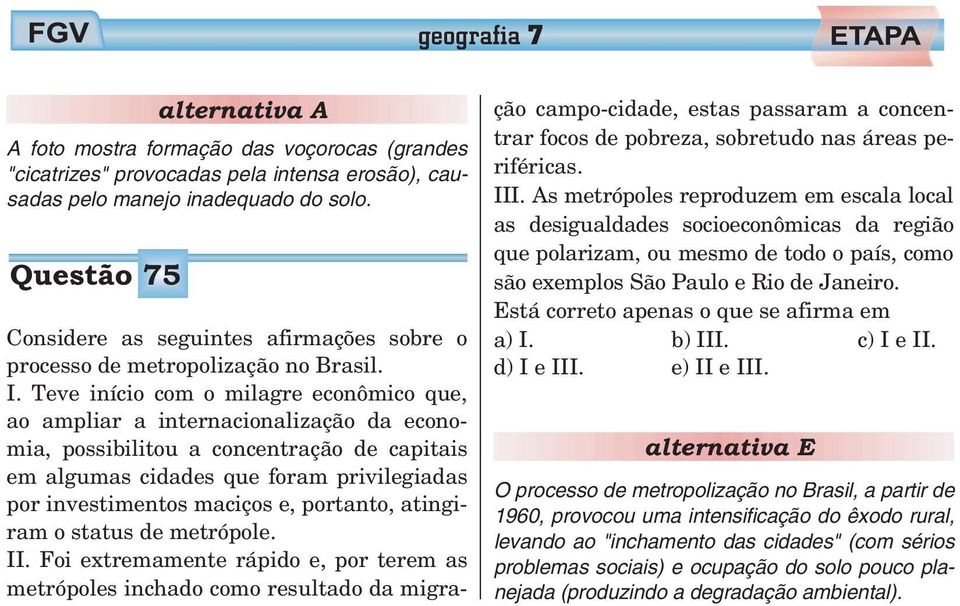 Teve início com o milagre econômico que, ao ampliar a internacionalização da economia, possibilitou a concentração de capitais em algumas cidades que foram privilegiadas por investimentos maciços e,