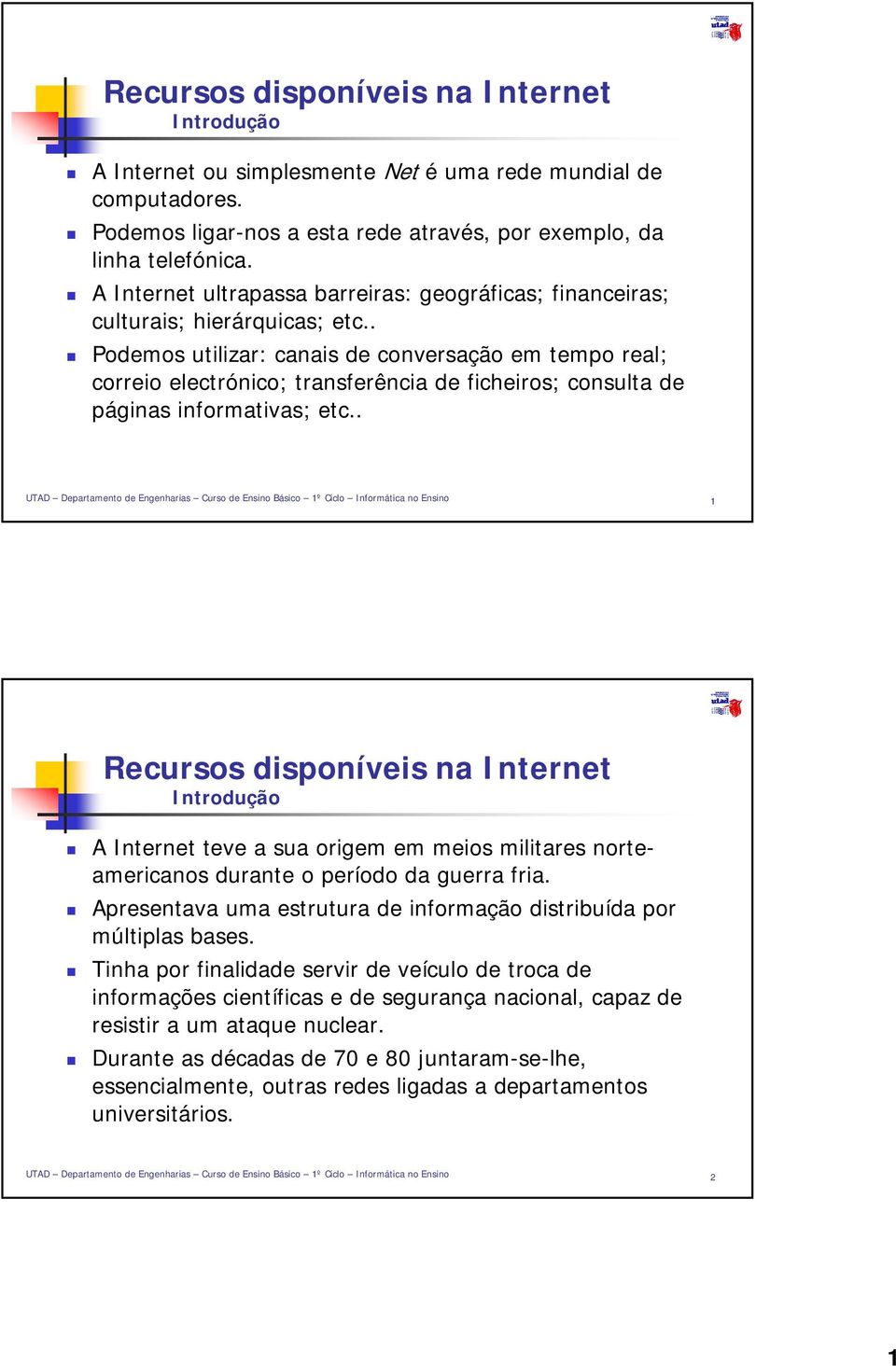 . Podemos utilizar: canais de conversação em tempo real; correio electrónico; transferência de ficheiros; consulta de páginas informativas; etc.