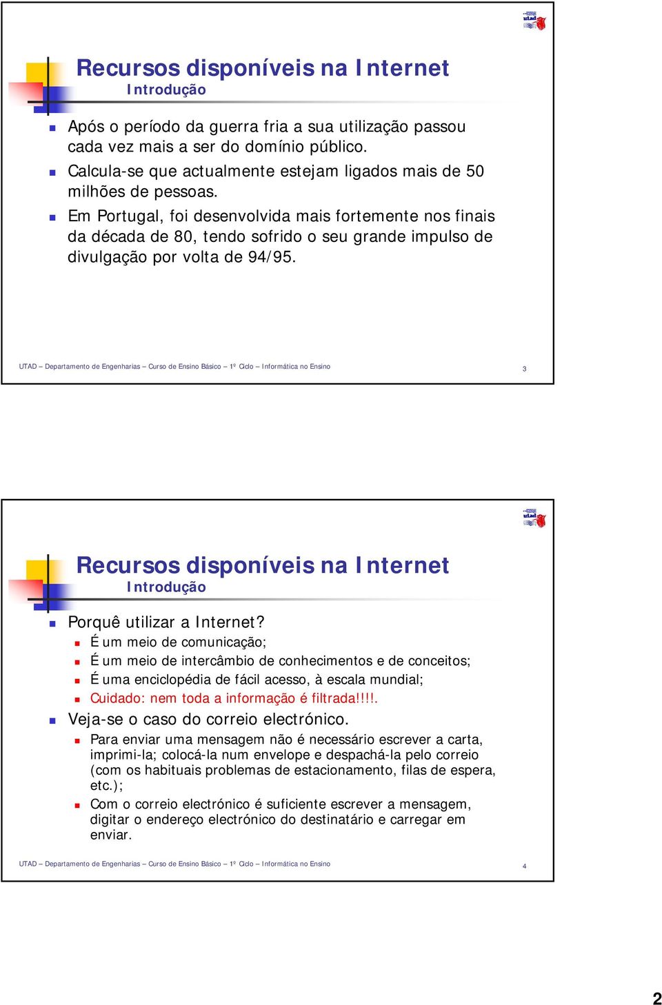 É um meio de comunicação; É um meio de intercâmbio de conhecimentos e de conceitos; É uma enciclopédia de fácil acesso, à escala mundial; Cuidado: nem toda a informação é filtrada!