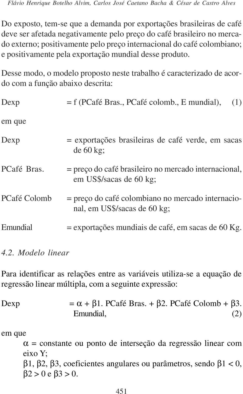 Desse modo, o modelo proposto neste trabalho é caracterizado de acordo com a função abaixo descrita: Dexp = f (PCafé Bras., PCafé colomb., E mundial), (1) em que Dexp PCafé Bras.