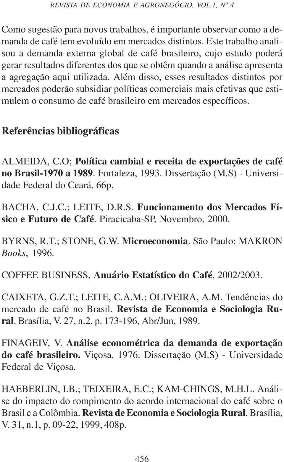 Além disso, esses resultados distintos por mercados poderão subsidiar políticas comerciais mais efetivas que estimulem o consumo de café brasileiro em mercados específicos.