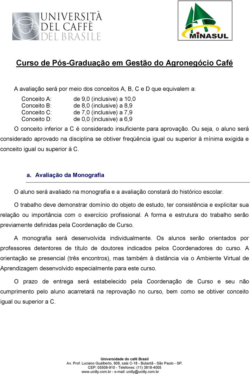 Ou seja, o aluno será considerado aprovado na disciplina se obtiver freqüência igual ou superior à mínima exigida e conceito igual ou superior à C. a. Avaliação da Monografia O aluno será avaliado na monografia e a avaliação constará do histórico escolar.