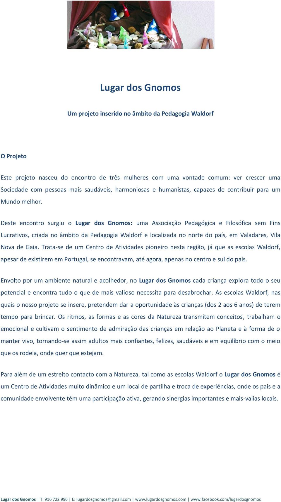 Deste encontro surgiu o Lugar dos Gnomos: uma Associação Pedagógica e Filosófica sem Fins Lucrativos, criada no âmbito da Pedagogia Waldorf e localizada no norte do país, em Valadares, Vila Nova de