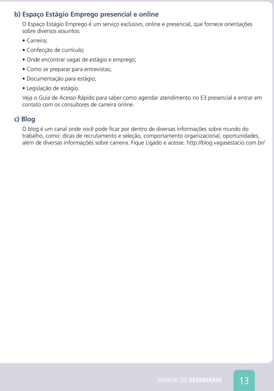 Veja o Guia de Acesso Rápido para saber como agendar atendimento no E3 presencial e entrar em contato com os consultores de carreira online.