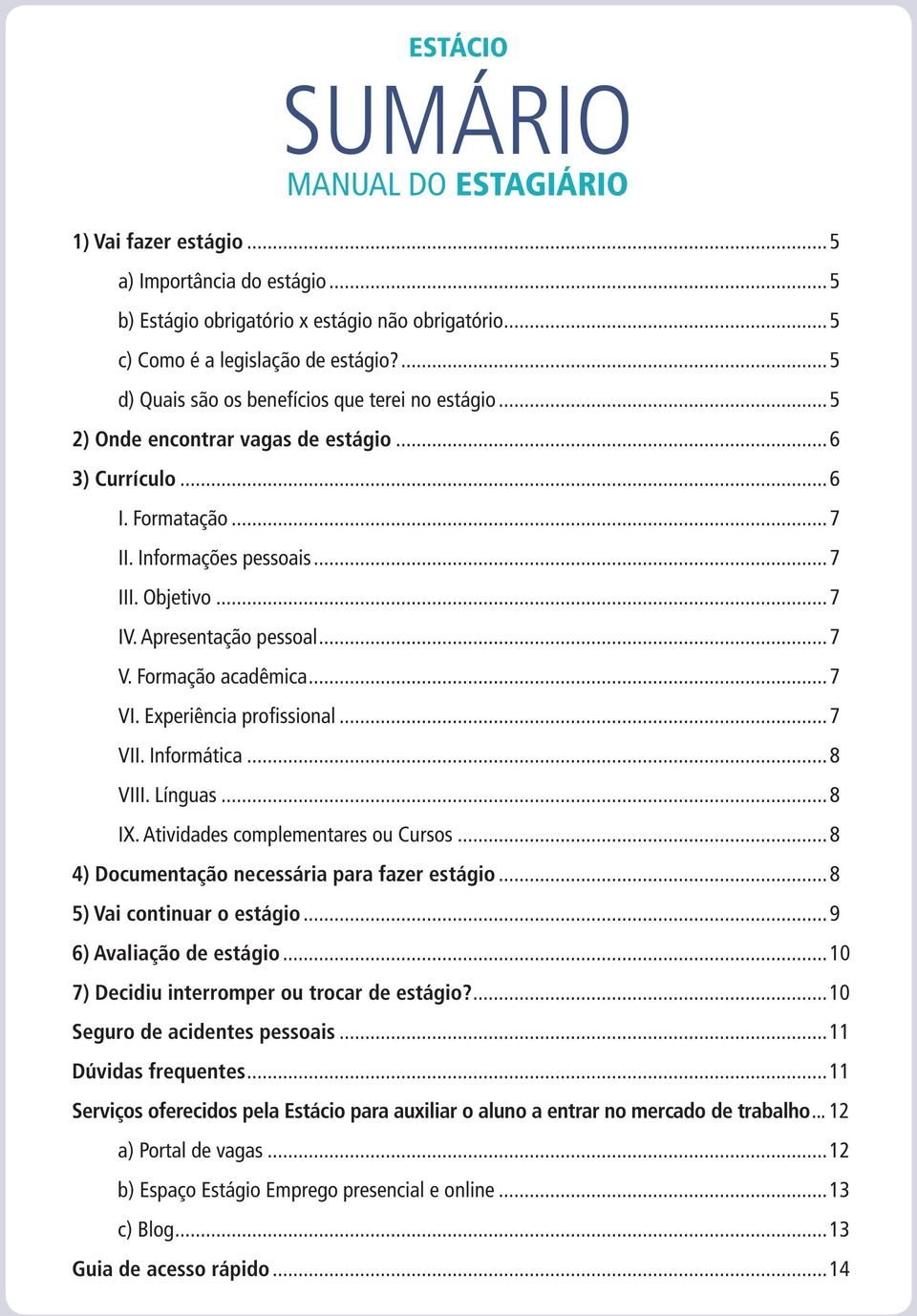 Apresentação pessoal...7 V. Formação acadêmica...7 VI. Experiência profissional...7 VII. Informática...8 VIII. Línguas...8 IX. Atividades complementares ou Cursos.