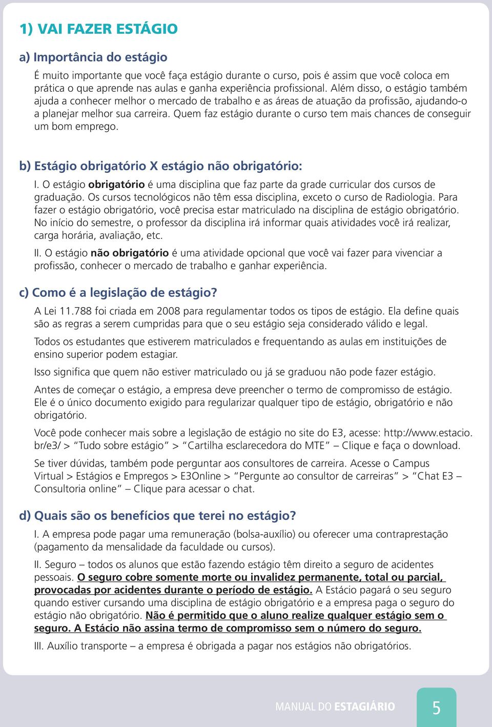 Quem faz estágio durante o curso tem mais chances de conseguir um bom emprego. b) Estágio obrigatório X estágio não obrigatório: I.