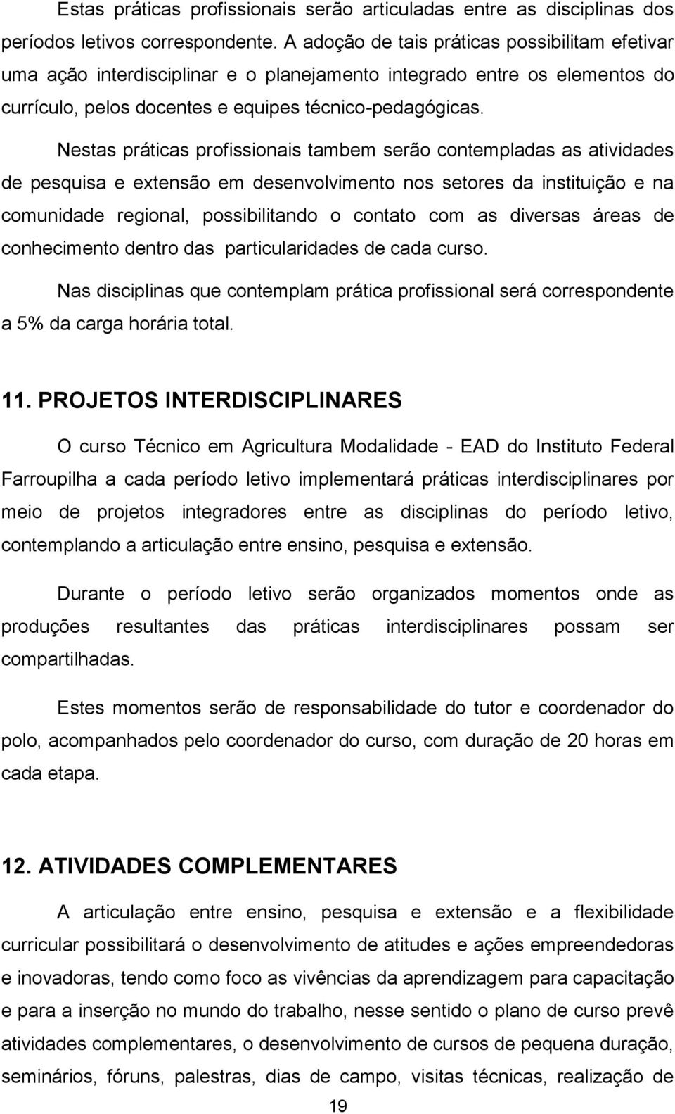 Nestas práticas profissionais tambem serão contempladas as atividades de pesquisa e extensão em desenvolvimento nos setores da instituição e na comunidade regional, possibilitando o contato com as