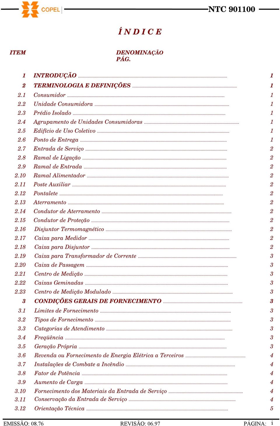 .. 2 2.13 Aterramento... 2 2.14 Condutor de Aterramento... 2 2.15 Condutor de Proteção... 2 2.16 Disjuntor Termomagnético... 2 2.17 Caixa para Medidor... 2 2.18 Caixa para Disjuntor... 2 2.19 Caixa para Transformador de Corrente.