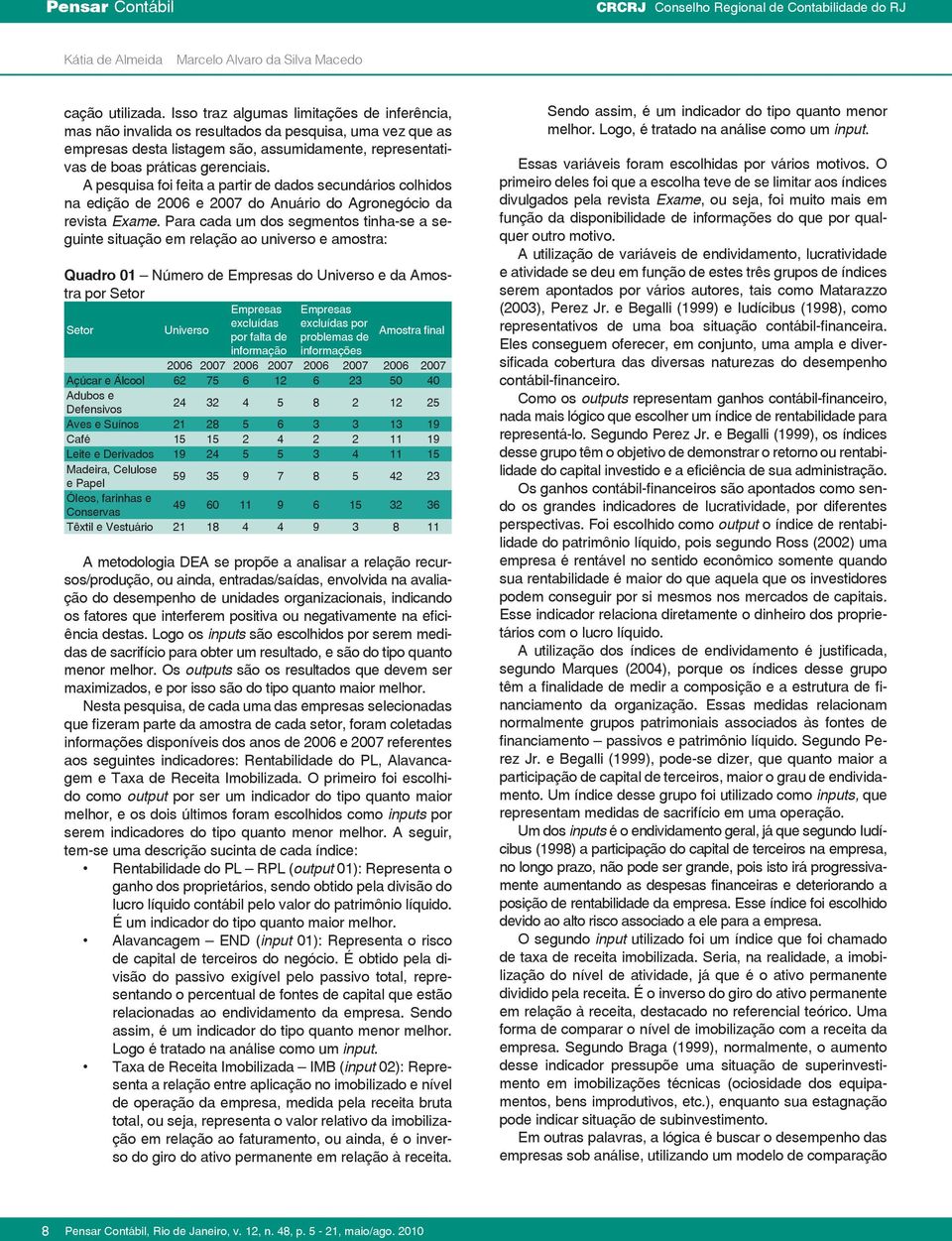 A pesquisa foi feita a partir de dados secundários colhidos na edição de 2006 e 2007 do Anuário do Agronegócio da revista Exame.