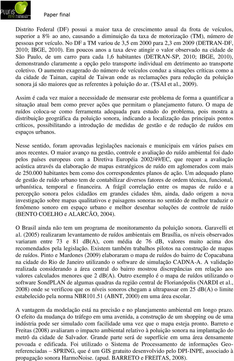 Em poucos anos a taxa deve atingir o valor observado na cidade de São Paulo, de um carro para cada 1,6 habitantes (DETRAN-SP, 2010; IBGE, 2010), demonstrando claramente a opção pelo transporte